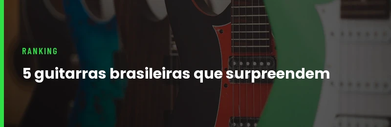 5 Guitarras Brasileiras que Surpreendem