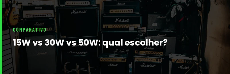 Amplificador 15W vs 30W vs 50W