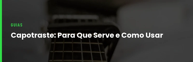 Capotraste: Para Que Serve e Como Usar