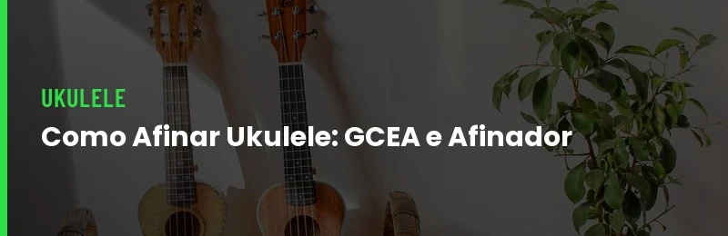 Como Afinar Ukulele: GCEA e Afinador
