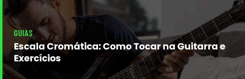 Escala Cromática: Como Tocar na Guitarra e Exercícios