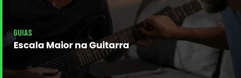 Escala Maior: Fórmula, Notas e Como Tocar na Guitarra