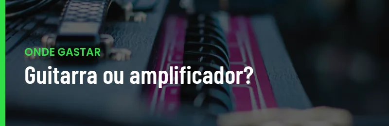 Guitarra Ou Amplificador Onde Gastar Mais