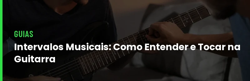 Intervalos Musicais: Como Entender e Tocar na Guitarra