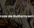 Melhores Marcas de Guitarra
