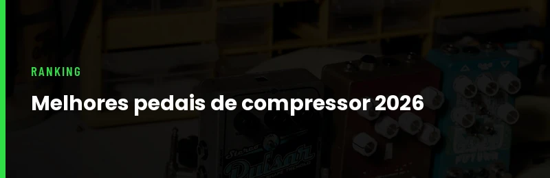 Melhores Pedais de Compressor para Guitarra 2026
