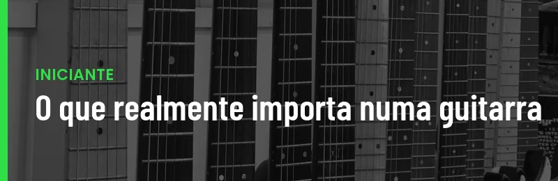 O Que Realmente Importa Guitarra Iniciante