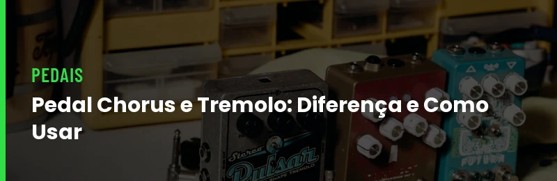Pedal Chorus e Tremolo: Diferença e Como Usar