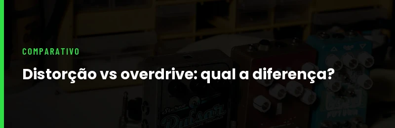 Pedal de Distorção vs Overdrive