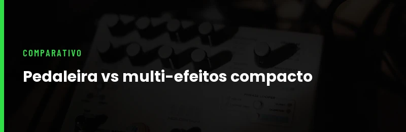 Pedaleira vs Multi-efeitos Compacto