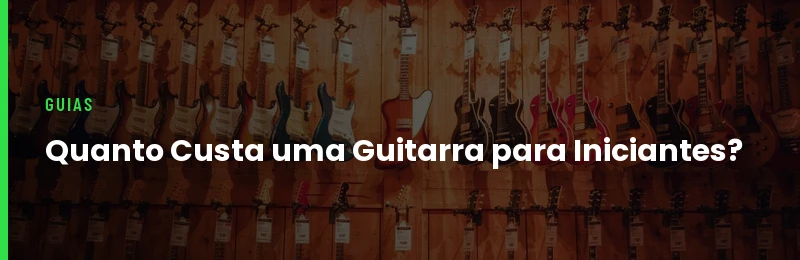 Quanto Custa uma Guitarra para Iniciantes