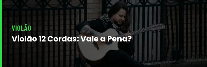 Violão 12 cordas vale a pena
