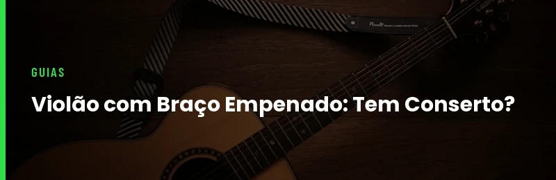 Violão com Braço Empenado Tem Conserto
