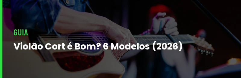 Violão Cort é Bom? 6 Modelos de R$ 1.177 a R$ 3.181