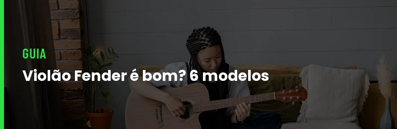 Violão Fender é Bom? 6 Modelos de R$ 1.364 a R$ 3.312